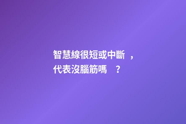 智慧線很短或中斷，代表沒腦筋嗎？